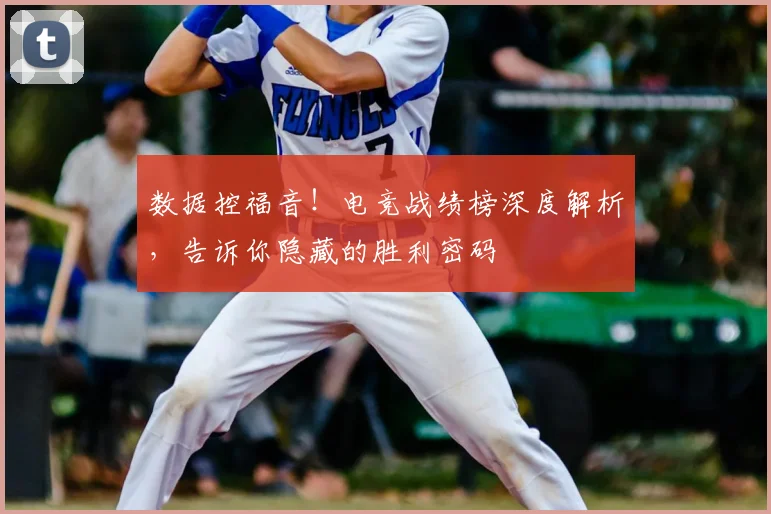数据控福音！电竞战绩榜深度解析，告诉你隐藏的胜利密码