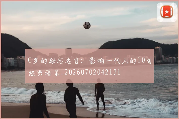 C罗的励志名言：影响一代人的10句经典语录_20260702042131