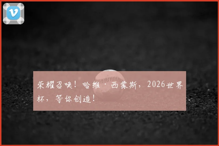 荣耀召唤！哈维·西蒙斯，2026世界杯，等你创造！