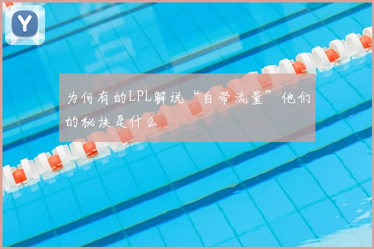 为何有的LPL解说“自带流量”他们的秘诀是什么