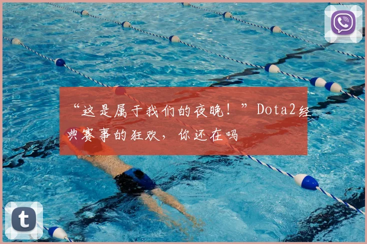 “这是属于我们的夜晚！”Dota2经典赛事的狂欢，你还在吗