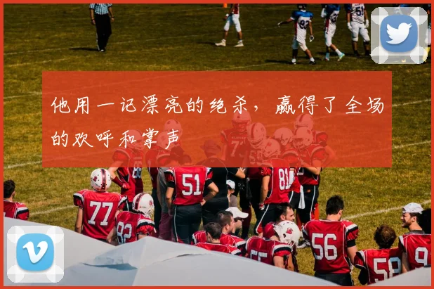 他用一记漂亮的绝杀，赢得了全场的欢呼和掌声