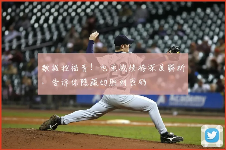 数据控福音！电竞战绩榜深度解析，告诉你隐藏的胜利密码