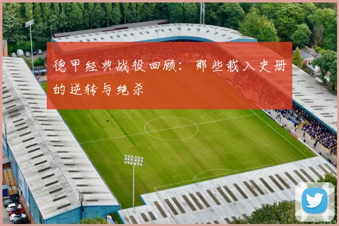 德甲经典战役回顾：那些载入史册的逆转与绝杀