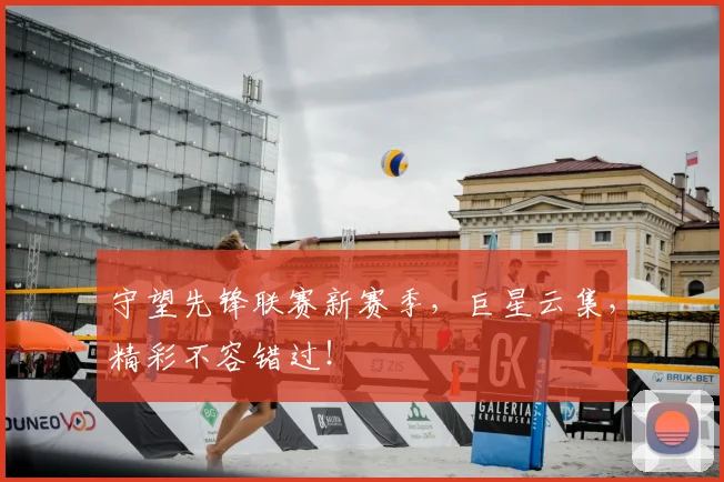 守望先锋联赛新赛季，巨星云集，精彩不容错过！