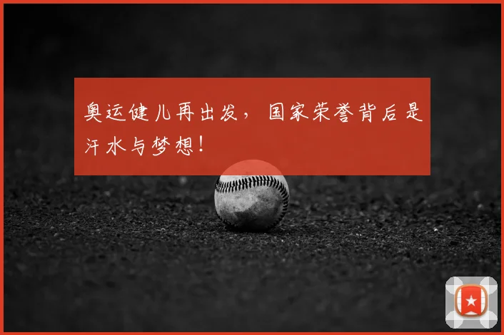 奥运健儿再出发，国家荣誉背后是汗水与梦想！