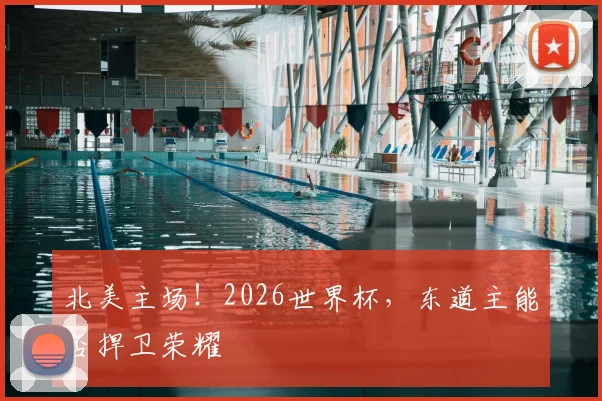 北美主场！2026世界杯，东道主能否捍卫荣耀