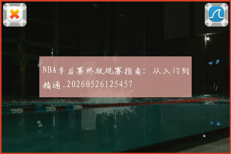 NBA季后赛终极观赛指南：从入门到精通_20260526125457
