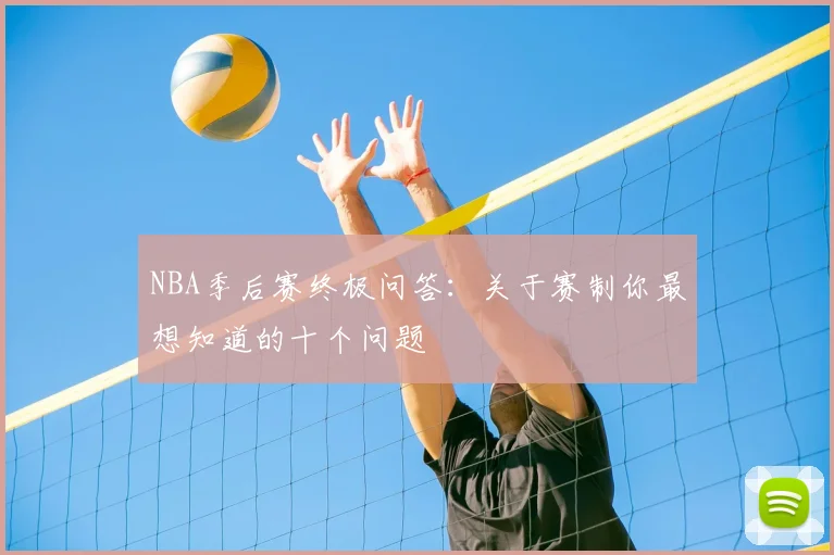 NBA季后赛终极问答：关于赛制你最想知道的十个问题