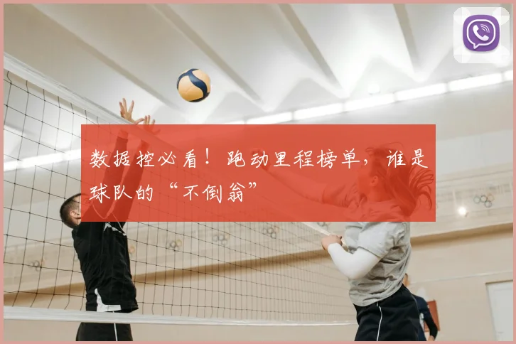 数据控必看！跑动里程榜单，谁是球队的“不倒翁”