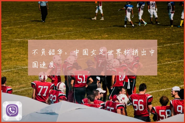 不负韶华，中国女足世界杯拼出中国速度